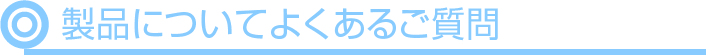 製品についてよくあるご質問